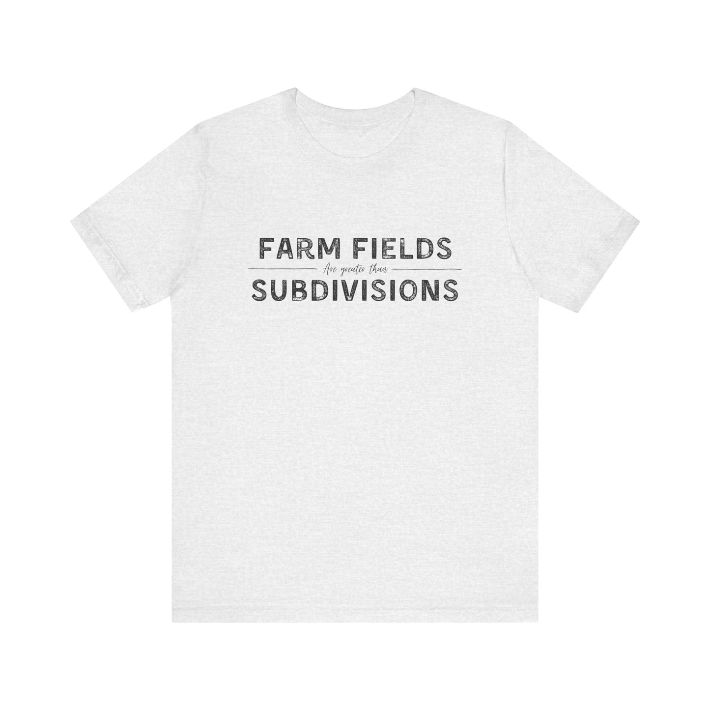 Short Sleeve unisex T-shirt. “Farm Fields are greater than Subdivisions”
